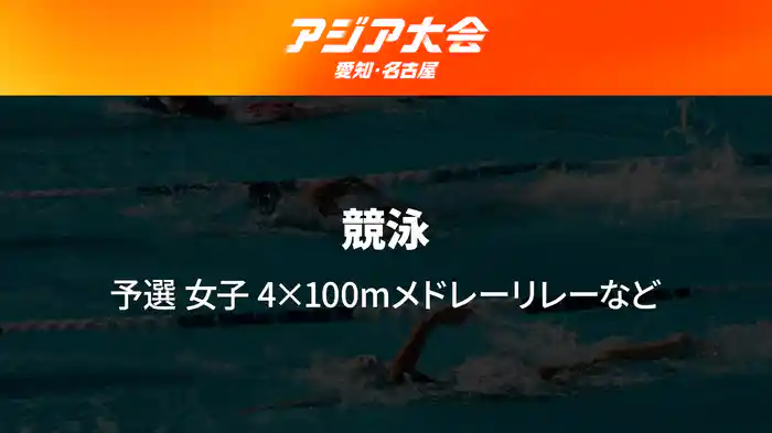 アジア大会 愛知・名古屋 9/25(金) 競泳 女子 4×100mメドレーリレー 予選など