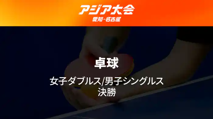 アジア大会 愛知・名古屋 9/28(月) 卓球 女子ダブルス/男子シングルス 決勝