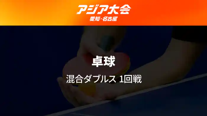 アジア大会 愛知・名古屋 9/22(火) 卓球 混合ダブルス1回戦