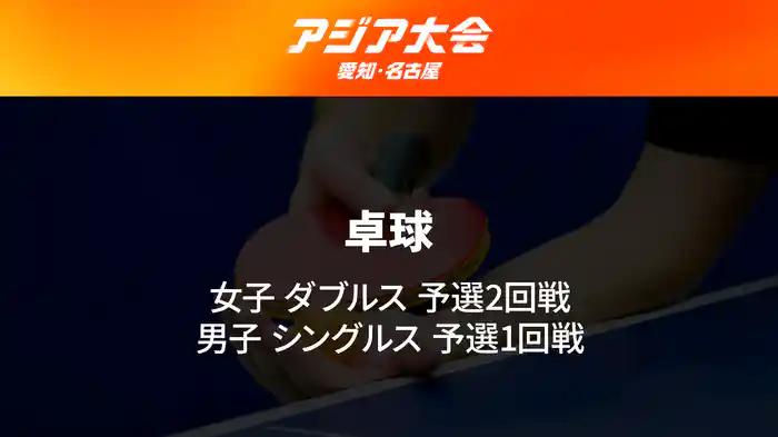 アジア大会 愛知・名古屋 9/24(木) 卓球 女子 ダブルス 2回戦、男子 シングルス 1回戦