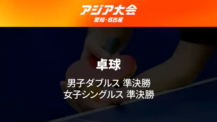 アジア大会 愛知・名古屋 9/27(日) 卓球 男子ダブルス 準決勝、女子シングルス 準決勝