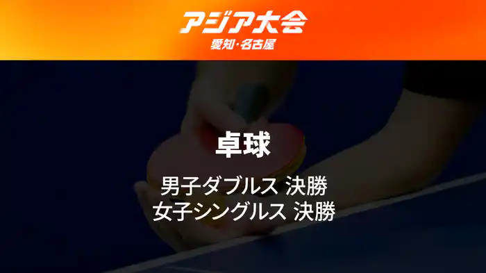 アジア大会 愛知・名古屋 9/27(日) 卓球 男子ダブルス決勝、女子シングルス決勝