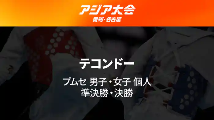 アジア大会 愛知・名古屋 10/1(木) テコンドー プムセ 男子個人/女子個人 準決勝・決勝