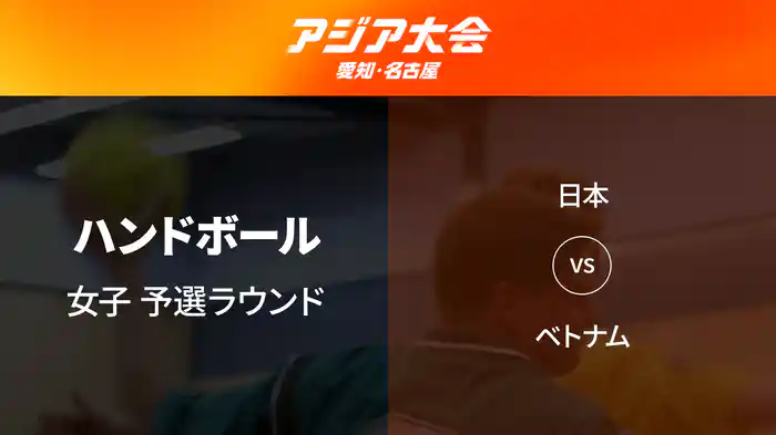 アジア大会 愛知・名古屋 9/19(土) ハンドボール 女子 予選ラウンド 日本 vs ベトナム