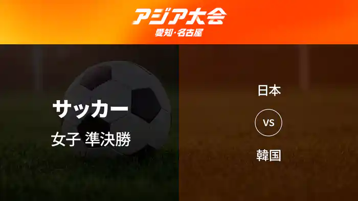 アジア大会 愛知・名古屋 9/29(火) サッカー 女子 準決勝 日本 vs 韓国