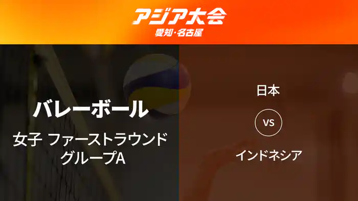 アジア大会 愛知・名古屋 9/18(金) バレーボール 女子 ファーストラウンド グループA 日本 vs インドネシア